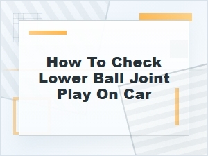 How to Check Lower Ball Joint Play on a Car