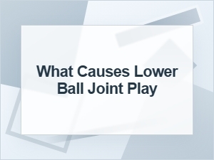 What Causes Lower Ball Joint Play?