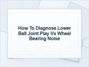 Lower Ball Joint Play Vs. Wheel Bearing Noise Diagnosis