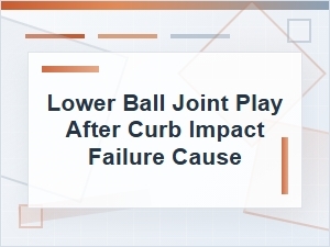 Lower Ball Joint Play After Curb Impact: Failure Causes