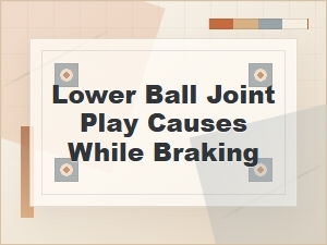 What Causes Lower Ball Joint Play While Braking
