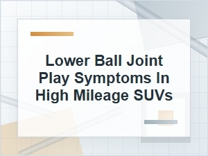 Lower Ball Joint Play Symptoms in High-Mileage Suvs