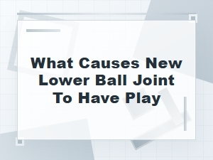 What Causes a New Lower Ball Joint to Have Play