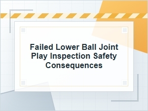 Failed Lower Ball Joint Play Inspection Risks