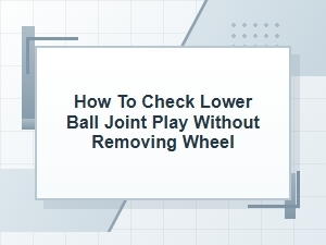 How to Check Lower Ball Joint Play Without Removing Wheel