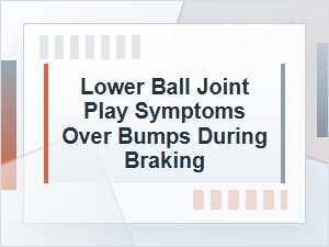 Lower Ball Joint Play Symptoms Over Bumps and Braking