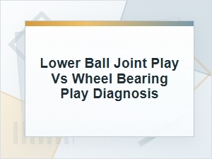 Lower Ball Joint Play vs Wheel Bearing Play Diagnosis