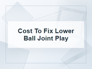 Cost to Fix Lower Ball Joint Play: Repair Options
