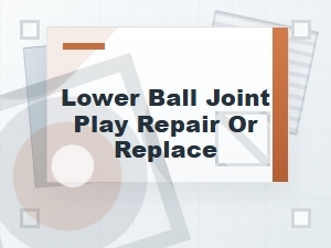 Lower Ball Joint Play: Repair or Replace?