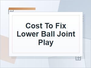 Cost to Fix Lower Ball Joint Play】【。