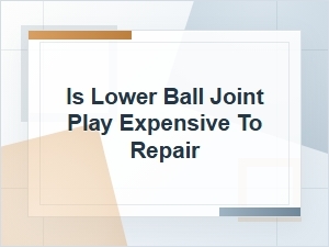 Is Lower Ball Joint Play Expensive to Repair?