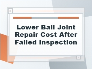 Lower Ball Joint Repair Cost After a Failed Inspection